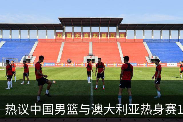 热议中国男篮与澳大利亚热身赛12人阵容：郭士强兼顾磨合与练兵
